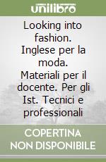 Looking into fashion. Inglese per la moda. Materiali per il docente. Per gli Ist. Tecnici e professionali