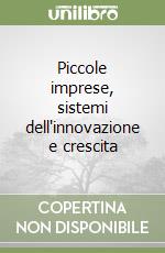 Piccole imprese, sistemi dell'innovazione e crescita libro