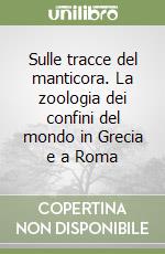 Sulle tracce del manticora. La zoologia dei confini del mondo in Grecia e a Roma