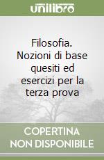 Filosofia. Nozioni di base quesiti ed esercizi per la terza prova