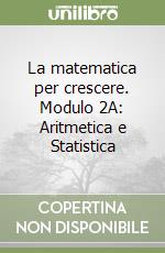 La matematica per crescere. Modulo 2A: Aritmetica e Statistica libro