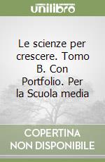 Le scienze per crescere. Tomo B. Con Portfolio. Per la Scuola media libro