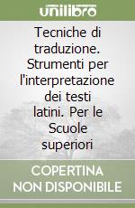 Tecniche di traduzione. Strumenti per l'interpretazione dei testi latini. Per le Scuole superiori libro