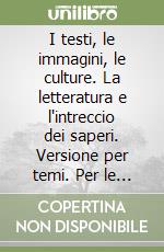 I testi, le immagini, le culture. La letteratura e l'intreccio dei saperi. Versione per temi. Per le Scuole superiori