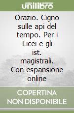 Orazio. Cigno sulle api del tempo. Per i Licei e gli ist. magistrali. Con espansione online libro