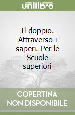 Il doppio. Attraverso i saperi. Per le Scuole superiori