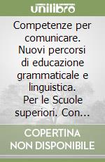 Competenze per comunicare. Nuovi percorsi di educazione grammaticale e linguistica. Per le Scuole superiori. Con espansione online libro