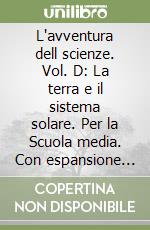 L'avventura dell scienze. Vol. D: La terra e il sistema solare. Per la Scuola media. Con espansione online libro