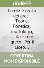 Parole e civiltà dei greci. Teoria. Fonetica, morfologia, sintassi del greco. Per il Liceo classico. Con espansione online libro