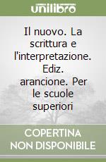 Il nuovo. La scrittura e l'interpretazione. Ediz. arancione. Per le scuole superiori libro