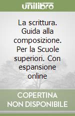 La scrittura. Guida alla composizione. Per la Scuole superiori. Con espansione online libro