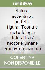 Natura, avventura, perfetta figura. Teoria e metodologia delle attività motorie umane emotivo-relazionali libro