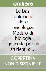 Le basi biologiche della psicologia. Modulo di biologia generale per gli studenti di scienze della formazione primaria libro