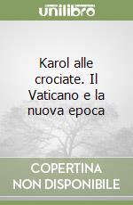 Karol alle crociate. Il Vaticano e la nuova epoca libro