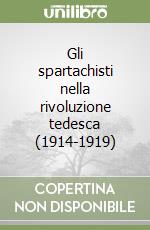 Gli spartachisti nella rivoluzione tedesca (1914-1919) libro