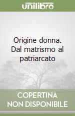 Origine donna. Dal matrismo al patriarcato