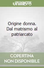 Origine donna. Dal matrismo al patriarcato libro