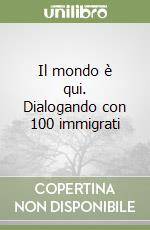 Il mondo è qui. Dialogando con 100 immigrati