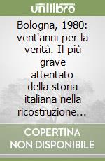 Bologna, 1980: vent'anni per la verità. Il più grave attentato della storia italiana nella ricostruzione processuale libro