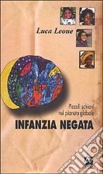 Infanzia negata. Piccoli schiavi nel pianeta globale libro