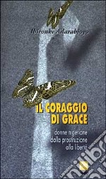 Il coraggio di Grace. Donne nigeriane dalla prostituzione alla libertà libro