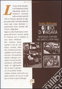 Gli eroi di Varsavia. Resistenza e rivolta nel ghetto (1939-1943)