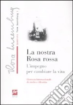 La nostra rosa rossa. L'impegno per cambiare la vita libro