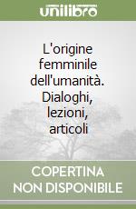 L'origine femminile dell'umanità. Dialoghi, lezioni, articoli libro