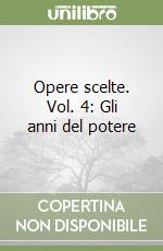 Opere scelte. Vol. 4: Gli anni del potere