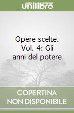 Opere scelte. Vol. 4: Gli anni del potere libro