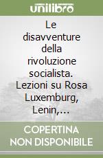 Le disavventure della rivoluzione socialista. Lezioni su Rosa Luxemburg, Lenin, Trotsky, Moreno e altri libro