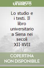 Lo studio e i testi. Il libro universitario a Siena nei secoli XII-XVII libro