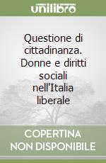 Questione di cittadinanza. Donne e diritti sociali nell'Italia liberale