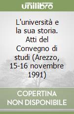 L'università e la sua storia. Atti del Convegno di studi (Arezzo, 15-16 novembre 1991) libro