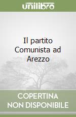 Il partito Comunista ad Arezzo libro