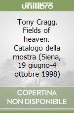 Tony Cragg. Fields of heaven. Catalogo della mostra (Siena, 19 giugno-4 ottobre 1998) libro