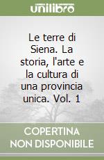 Le terre di Siena. La storia, l'arte e la cultura di una provincia unica. Vol. 1 libro