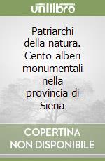 Patriarchi della natura. Cento alberi monumentali nella provincia di Siena libro