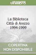 La Biblioteca Città di Arezzo 1994-1999 libro