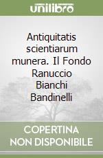 Antiquitatis scientiarum munera. Il Fondo Ranuccio Bianchi Bandinelli libro