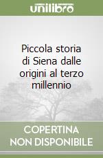 Piccola storia di Siena dalle origini al terzo millennio libro