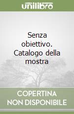 Senza obiettivo. Catalogo della mostra libro