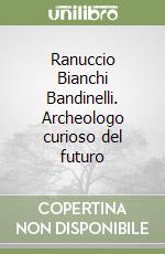 Ranuccio Bianchi Bandinelli. Archeologo curioso del futuro libro