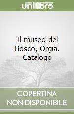 Il museo del Bosco, Orgia. Catalogo libro