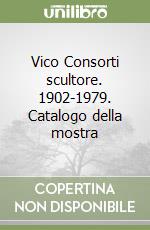 Vico Consorti scultore. 1902-1979. Catalogo della mostra