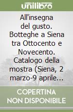 All'insegna del gusto. Botteghe a Siena tra Ottocento e Novecento. Catalogo della mostra (Siena, 2 marzo-9 aprile 2003). Testo inglese a fronte libro