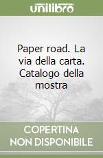 Paper road. La via della carta. Catalogo della mostra libro