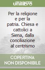 Per la religione e per la patria. Chiesa e cattolici a Siena, dalla conciliazione al centrismo