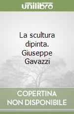 La scultura dipinta. Giuseppe Gavazzi