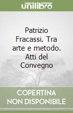 Patrizio Fracassi. Tra arte e metodo. Atti del Convegno libro